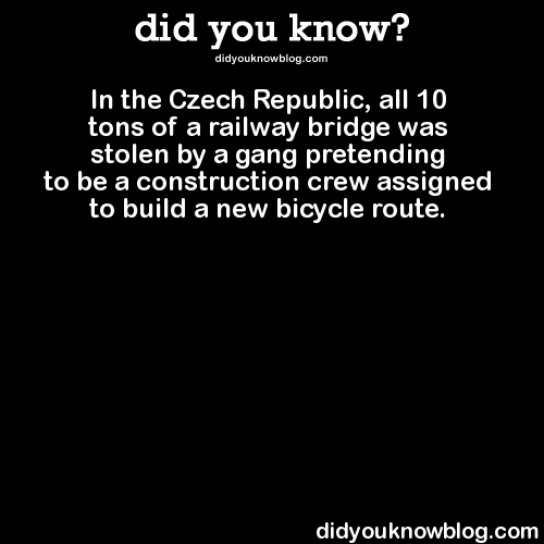 did-you-kno:  In the Czech Republic, all 10 tons of a railway bridge was stolen by
