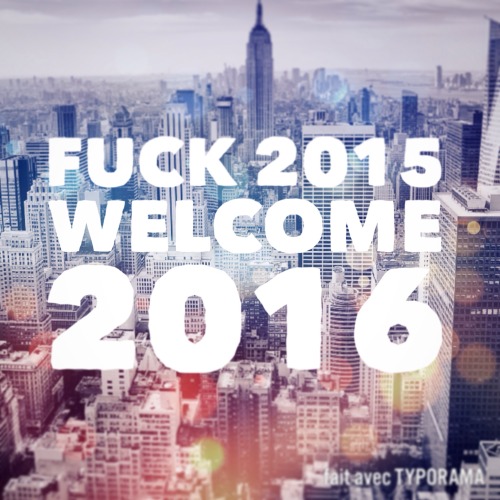 FUCK 2015. WELCOME 2016.