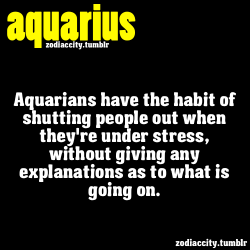 zodiaccity:  Aquarians have the habit of shutting people out when they’re under stress…