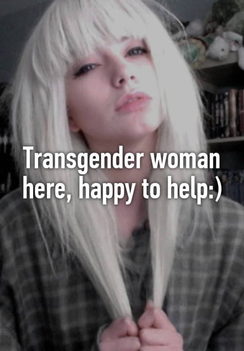 (via Transgender woman here, happy to help:))