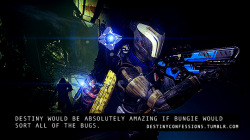 destinyconfessions:  &ldquo;Destiny would be absolutely amazing if bungie would sort all of the bugs.&rdquo; DESTINY confessions Image credit: [x]