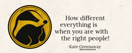 HUFFLEPUFF: “How different everything is when you are with the right people!” –Kate Greenaway