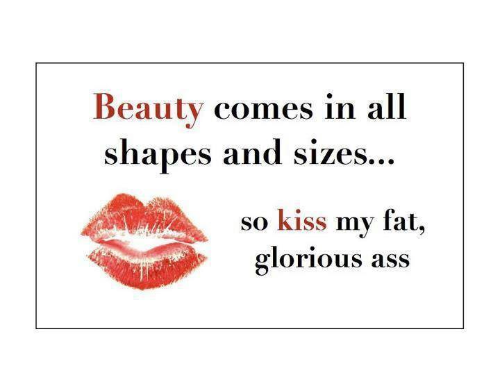 equality-equation:  Beauty comes in all shapes and sizes… so kiss my fat, glorious