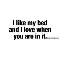 kinkyquotes:  I like my bed and I love when