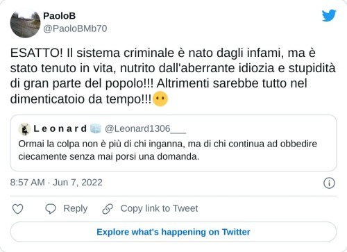 ESATTO! Il sistema criminale è nato dagli infami, ma è stato tenuto in vita, nutrito dall'aberrante idiozia e stupidità di gran parte del popolo!!! Altrimenti sarebbe tutto nel dimenticatoio da tempo!!!😶 https://t.co/hkysAJOFNE  — PaoloB (@PaoloBMb70) June 7, 2022