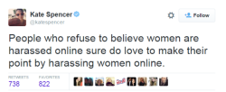 profeminist:  “People who refuse to believe women are harassed online sure do love to make their point by harassing women online.” -  Kate Spencer‏  