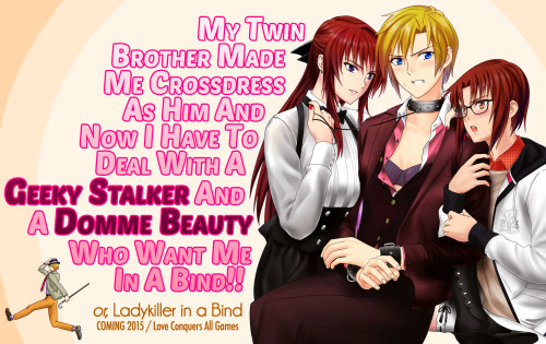 I’d like to announce our new project that I’ve alluded to a whole bunch: My Twin Brother Made Me Crossdress As Him And Now I Have To Deal With A Geeky Stalker And A Domme Beauty Who Want Me In A Bind!! or, Ladykiller in a Bind
An erotic visual novel...