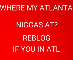 bi-oral-nigga:  thickatltop:  prettired90:  wetwetready:  heartbraka:  swatlnig:  ATL  Atl  ATL  ATL SOUTHSIDE  North Atlanta  Atl Southside