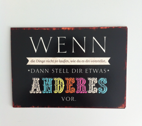 blutnebel:  - wenn die Dinge nicht so laufen, wie du es dir vorstellst, dann stell dir etwas anderes vor