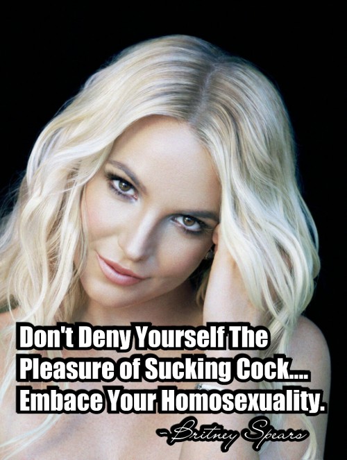 accept-the-fact-you-are-gay:Britney Spears Wants You To Embrace Your Homosexuality KIK: Imyourfaggot