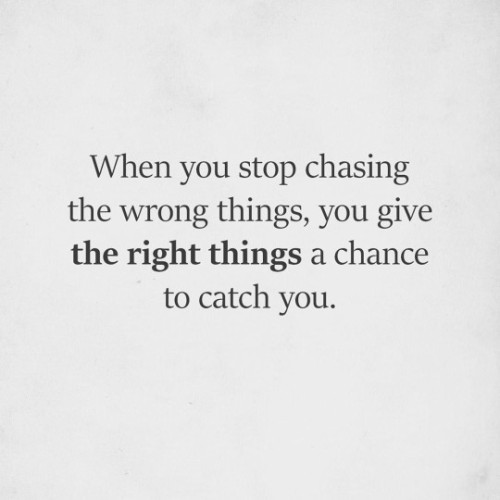 mentalquotes:When you stop chasing the wrong things, you give the right things a chance to catch you