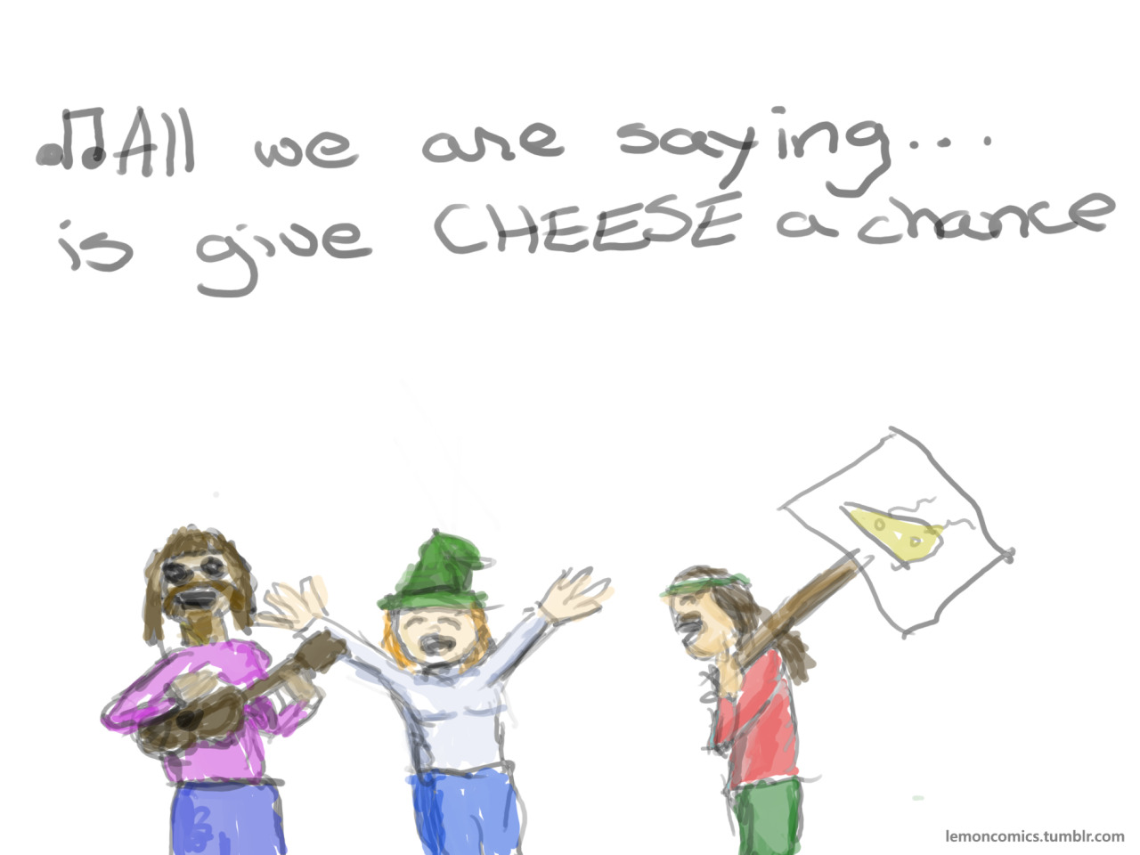 Let’s just come together for this one great cause. I’ve been singing this to myself all morning. I think I need to go out and buy some cheese.