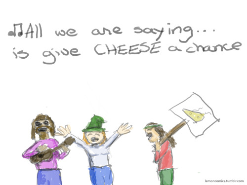 Let’s just come together for this one great cause. I’ve been singing this to myself all morning. I think I need to go out and buy some cheese.