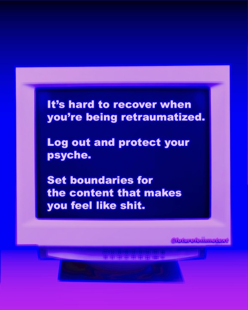 It’s hard to recover when you’re being retraumatized. Log out and protect your psyche. Set boundarie
