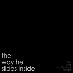 the-wet-confessions:  the way he slides inside
