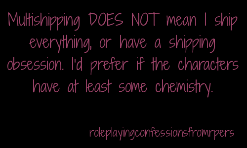 roleplayingconfessionsfromrpers:Multishipping DOES NOT mean I ship everything, or have a shipping ob