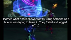 wow-confessions:  I learned what a rare spawn was by killing Acroniss as a hunter was trying to tame it. They /cried and logged off. :(   -Syn: Fuckin’ Savage.  Keep reading  It physically hurt to read this, I feel so bad for both parties involved