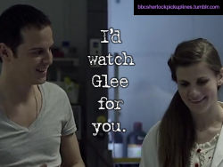 “I’d watch Glee for you.”