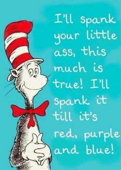 angelsouldemonmind:  subkimanal:  New fetish: Spanked by: Dr. Seuss  and i will Fuck it Too !!!