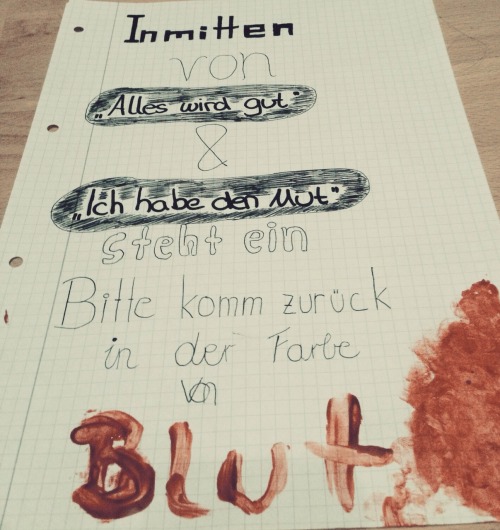 un-ertragbar:  schonlangenichtmehrich:       In mitten           von  ”Alles wird gut”             &  “Ich habe den Mut"         steht ein  Bitte komm zurück   in der Farbe von          BLUT.  Ich hoffe