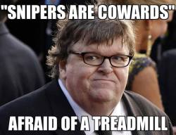 shitmylposays:  &ldquo;Snipers are cowards&rdquo; - Michael Moore He’s afraid of a treadmill, though.