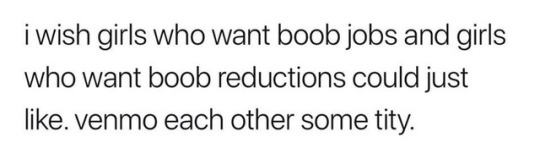 cottoncandyfrogs: sonneillonv:  dankmemeuniversity:  I wish I could Vemo my thirty pounds of titty to some trans girls.  Solve my dysphoria problems AND my back problems.   ‘Venmo eachother some tity’ 
