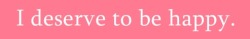 someday-i-will-be-skinny:  Yes, you deserve all the happiness in the world