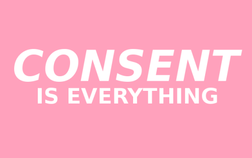 CONSENT IS EVERYTHING.
