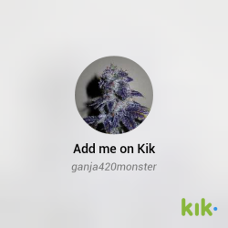 Hit me up on kik: ganja420monster 