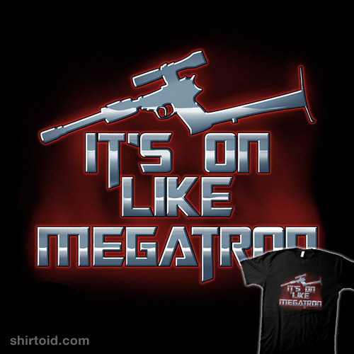 fierceawakening:  shirtoid:  It’s on like Megatron by odysseyroc is available at Redbubble   I HAVE A MIGHTY NEED