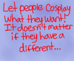 bugabooperboo:Stop attacking other people for looking different than the character they’re dressed up as! We need to be nice and accept one another! ‘Cause in the end, we’re all just a bunch of nerds, looking to have fun, right?