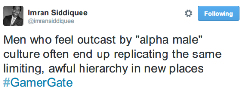 thisisableism:   [Image Description: @ imransiddiquee tweeted: Men who feel outcast by “Alpha Male” culture often end up replicating the same limiting, awful hierarchy in new places. # GamerGate. These men gravitate towards subcultures after being