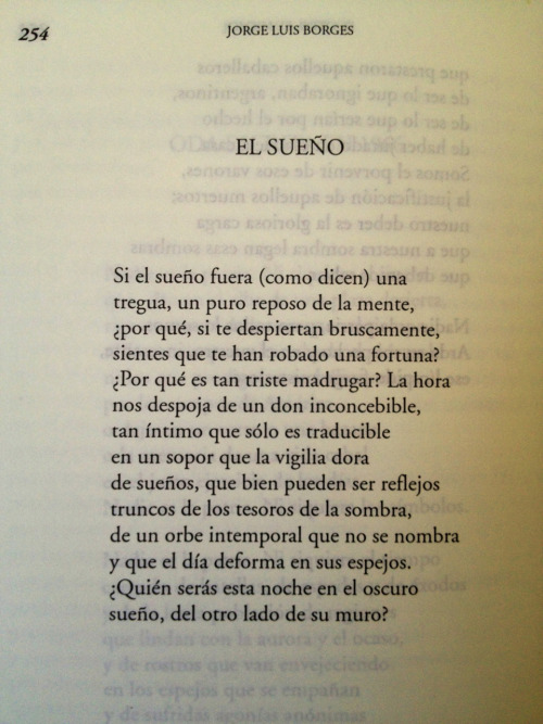 Dream (Jorge Luis Borges) If dreaming really were a kind of truce (as people claim), a sheer repose of mind, why then if you should waken up abruptly, do you feel that something has been stolen from you? Why should it be so sad, the early morning? It