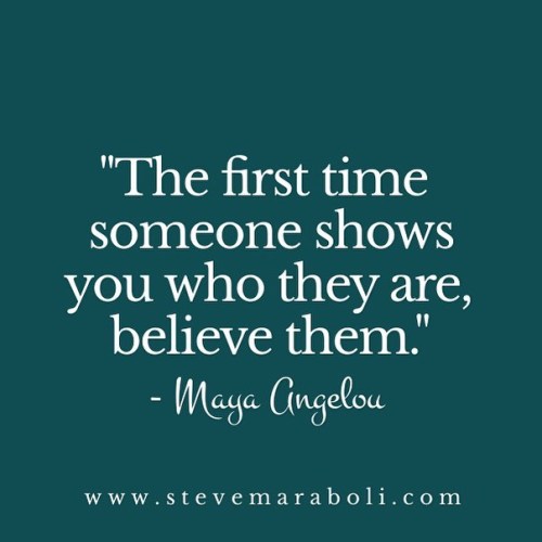 stevemaraboli:  The first time someone shows you who they are, believe them. - #mayaangelou  #quote #quotes #qotd #potd #photooftheday #stevemaraboli #behavior #instalove #relationships #friendships #truth #bestoftheday