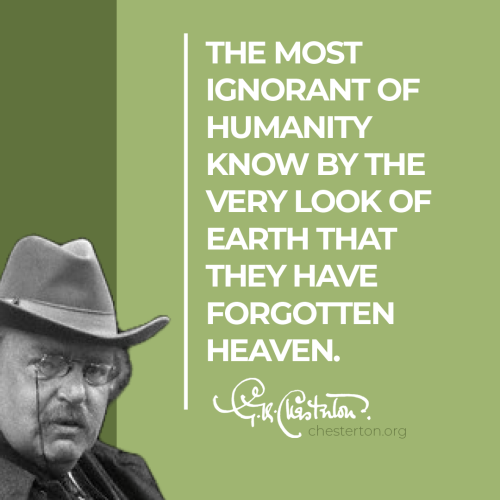  “The most ignorant of humanity know by the very look of earth that they have forgotten heaven.”#GKC