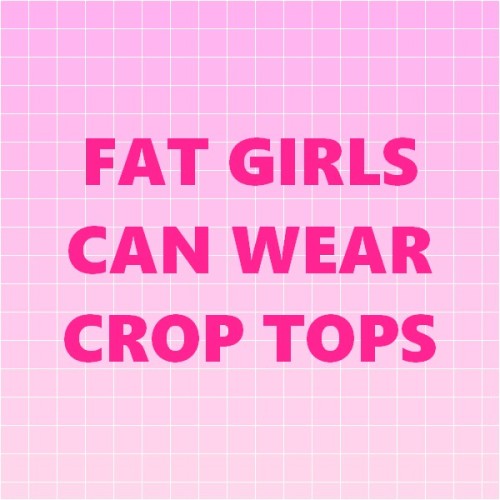 pink-pudding-girl:Fat girls can wear whatever they want and don’t need your opinion. Fat girls are magical ! ✨✨