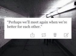 emilyisafail: Perhaps we’ll meet again when we’re better for each other. 