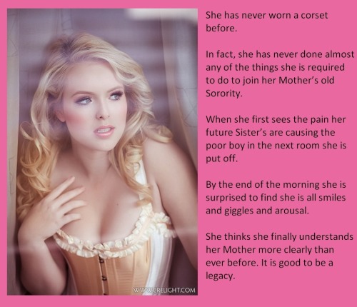 She has never worn a corset before.In fact, she has never done almost any of the things she is required to do to join her Mother’s old Sorority.When she first sees the pain her future Sister’s are causing the poor boy in the next room she is put off.By