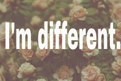 rosemaryqueen:  I’m different | via Tumblr on @weheartit.com - http://whrt.it/YvzWQ4