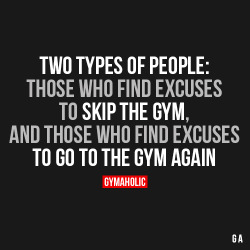 Gymaaholic:  Two Types Of People: Those Who Find Excuses To Skip The Gym, And Those
