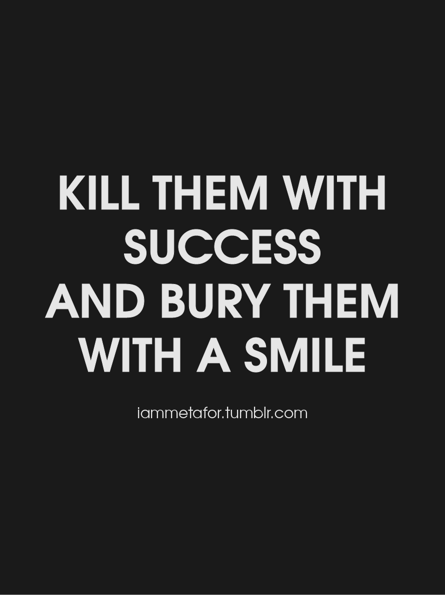 Metafor — shlohmonde: “Kill the with success and bury them...