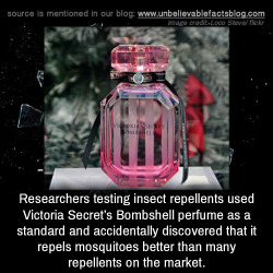 unbelievable-facts:Researchers testing insect repellents used Victoria Secret’s Bombshell perfume as a standard and accidentally discovered that it repels mosquitoes better than many repellents on the market.