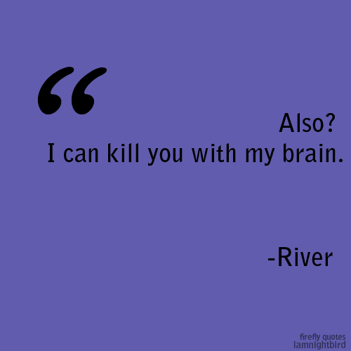 motherofangst:  Firefly quotes - 8/100 “Also? I can kill you with my brain.” -River