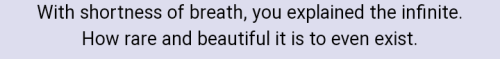 Black text on a light background. It reads "with shortness of breath, you explained the infinite. How rare and beautiful it is to even exist"