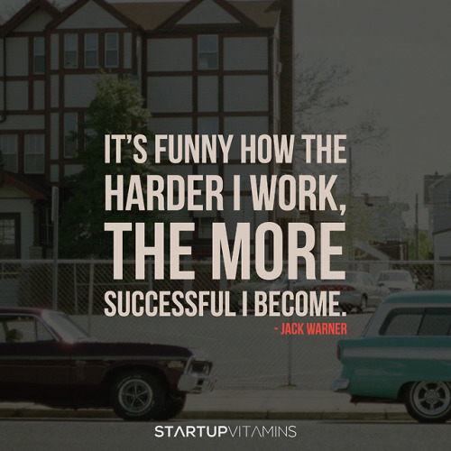 “It’s funny how the harder I work, the more successful I become.” - Jack Warner, Warner Brothers Stu