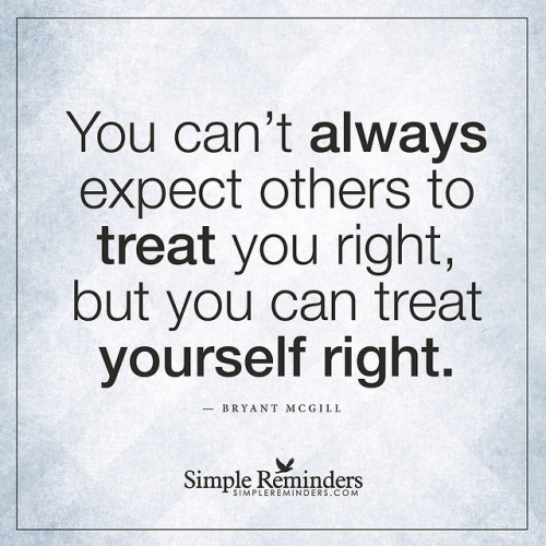 You can’t always expect others to treat you right, but you can treat yourself right. — Bryant 