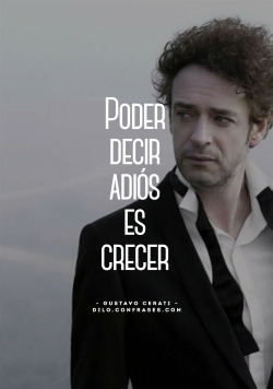 confrases:  &ldquo;Poder decir adiós es crecer&rdquo;. - Gustavo Cerati -