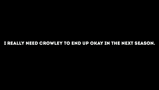 matthewmurdork:  everyone’s anonymous confession: I really need Crowley to end