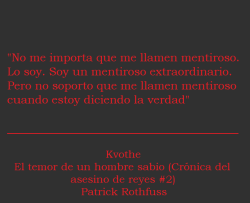 lacoleccionistadecitas:  #903 &quot;No me importa que me llamen mentiroso. Lo soy. Soy un mentiroso extraordinario. Pero no soporto que me llamen mentiroso cuando estoy diciendo la verdad&quot;Kvothe - El temor de un hombre sabio - Patrick Rothfuss