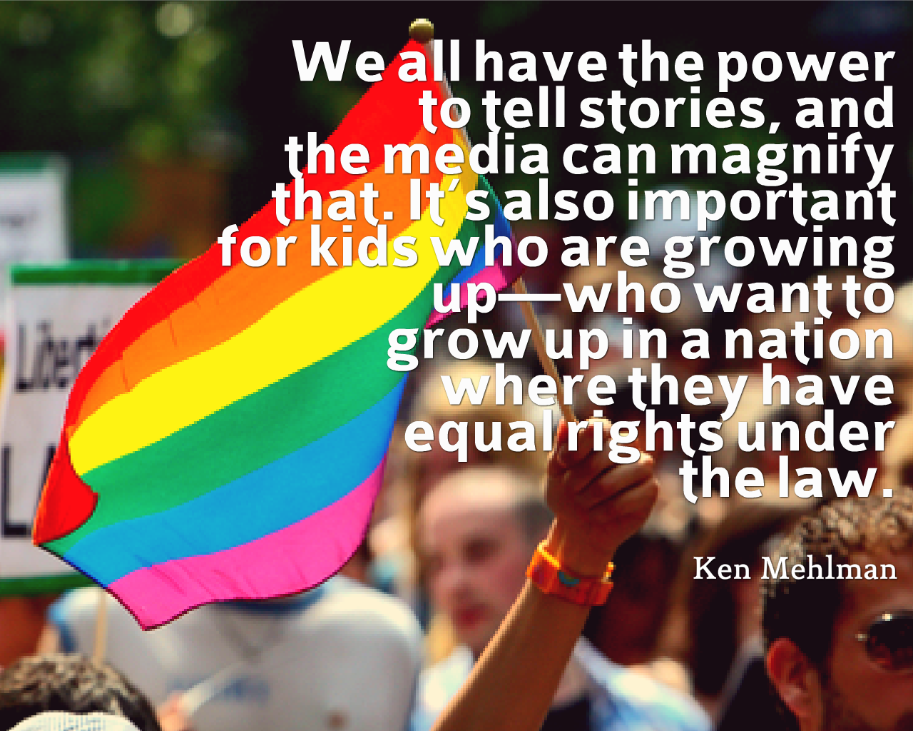 We all have the power to tell stories, and the media can magnify that. It’s also important for kids who are growing up - who want to grow up in a nation where they have equal rights under the law.
- Ken Mehlman